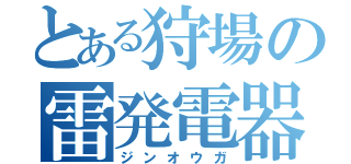 とある狩場の雷発電器（ジンオウガ）