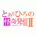 とあるひろの怪奇発情Ⅱ（　エロエロビ～ム？！）