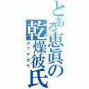 とある恵眞の乾燥彼氏Ⅱ（カッサカサ）