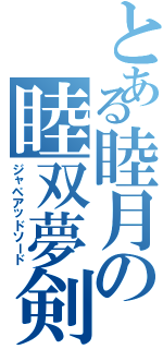 とある睦月の睦双夢剣（ジャペアッドソード）