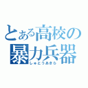 とある高校の暴力兵器（しゅとうあきら）