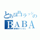 とある凸ラッシュのＢＡＢＡ～（副署長ランさん）