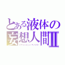 とある液体の妄想人間Ⅱ（イマジンヒューマノイド）