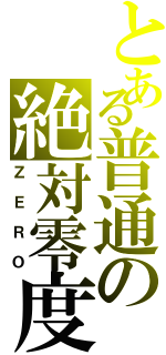 とある普通の絶対零度（ＺＥＲＯ）