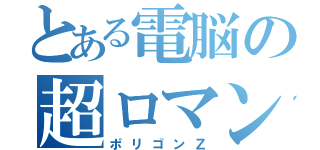 とある電脳の超ロマン砲（ポリゴンＺ）