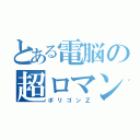 とある電脳の超ロマン砲（ポリゴンＺ）