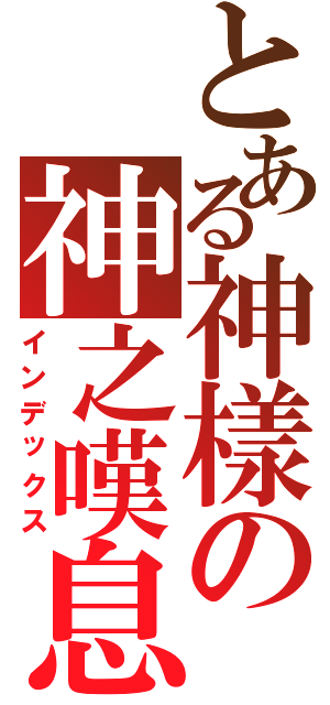 とある神樣の神之嘆息（インデックス）