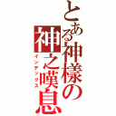 とある神樣の神之嘆息（インデックス）