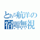 とある航洋の宿題無視（やる気０）