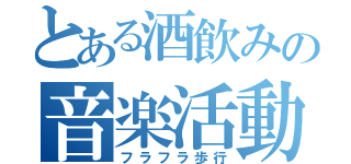 とある酒飲みの音楽活動（フラフラ歩行）