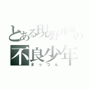 とある現野球部の不良少年（まっつん）