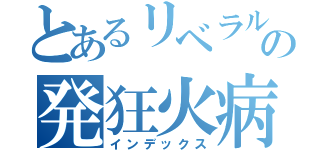 とあるリベラルの発狂火病（インデックス）