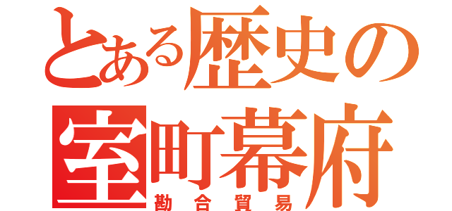 とある歴史の室町幕府（勘合貿易）