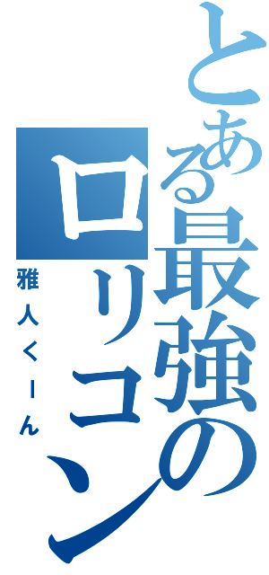 とある最強のロリコン野郎 （雅人くーん）