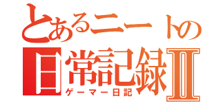 とあるニートの日常記録Ⅱ（ゲーマー日記）