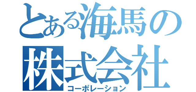 とある海馬の株式会社（コーポレーション）