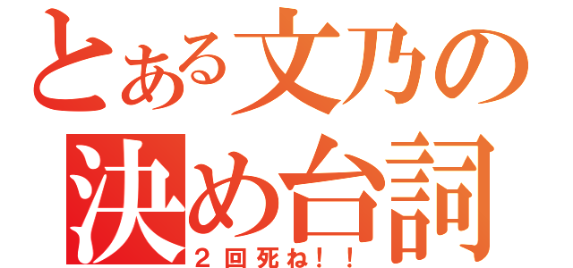 とある文乃の決め台詞（２回死ね！！）