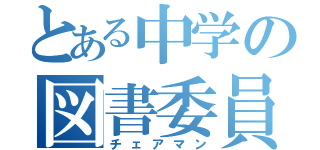 とある中学の図書委員長（チェアマン）