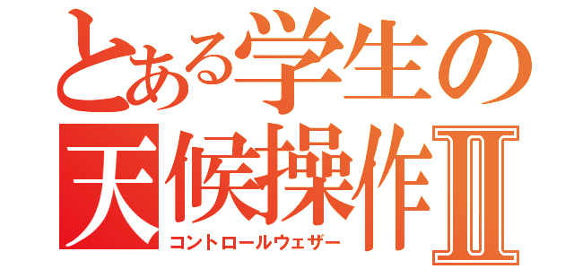 とある学生の天候操作Ⅱ（コントロールウェザー）