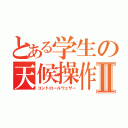 とある学生の天候操作Ⅱ（コントロールウェザー）