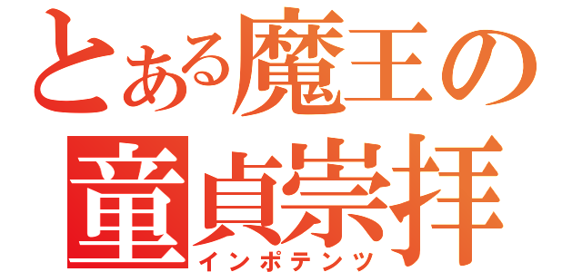 とある魔王の童貞崇拝（インポテンツ）