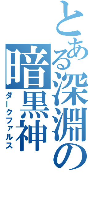 とある深淵の暗黒神（ダークファルス）