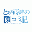 とある蒔詩の夏コミ記（８／１５夏コミＦｒｅｅ！で参戦）