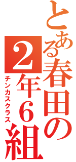 とある春田の２年６組（チンカスクラス）