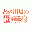 とある川越の超電磁砲（レールガン）