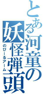 とある河童の妖怪弾頭（のびーるアーム）