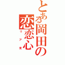 とある岡田の恋恋心（リア充）