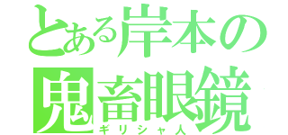 とある岸本の鬼畜眼鏡（ギリシャ人）