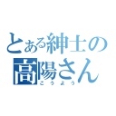 とある紳士の高陽さん（こうよう）