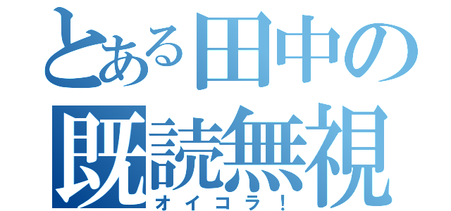 とある田中の既読無視（オイコラ！）