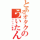 とあるオタクのういたん（ういうい仮面）