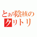 とある陰核のクリトリス（）