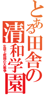 とある田舎の清和学園（生徒と教師の大戦争）