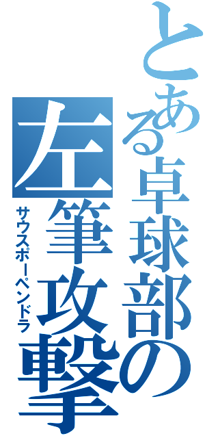 とある卓球部の左筆攻撃（サウスポーペンドラ）