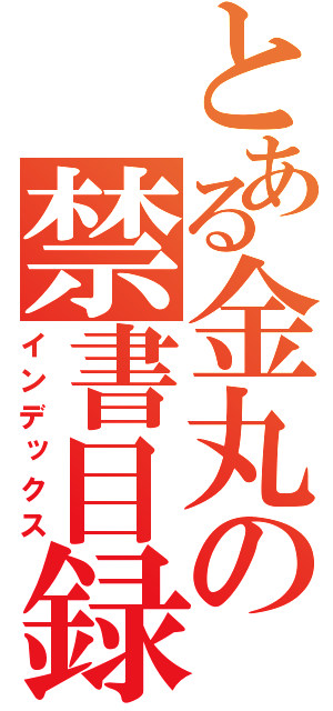 とある金丸の禁書目録（インデックス）