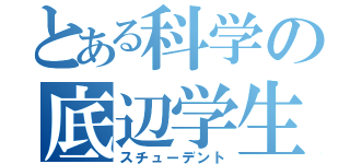 とある科学の底辺学生（スチューデント）