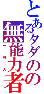 とあるタダのの無能力者（一般人）