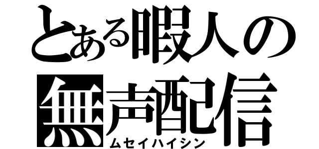 とある暇人の無声配信（ムセイハイシン）