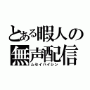 とある暇人の無声配信（ムセイハイシン）