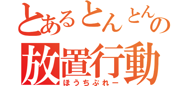 とあるとんとんの放置行動（ほうちぷれー）