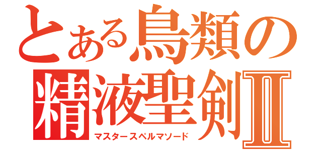 とある鳥類の精液聖剣Ⅱ（マスタースペルマソード）