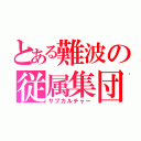 とある難波の従属集団（サブカルチャー）