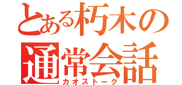 とある朽木の通常会話（カオストーク）