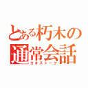 とある朽木の通常会話（カオストーク）