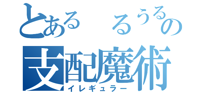 とある るうるの支配魔術（イレギュラー）