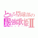 とある塁球部の最強歌姫Ⅱ（ぶっちー）